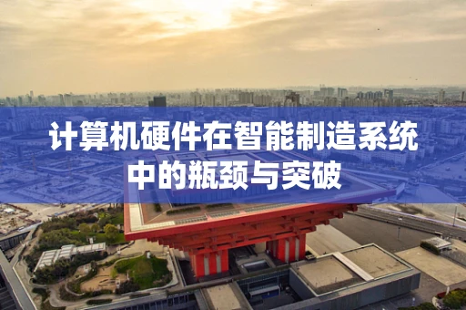计算机硬件在智能制造系统中的瓶颈与突破