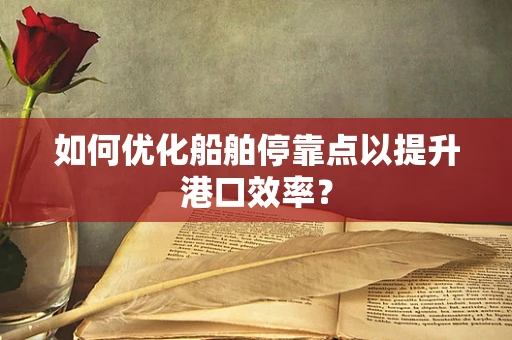 如何优化船舶停靠点以提升港口效率？