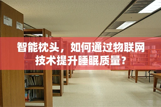 智能枕头，如何通过物联网技术提升睡眠质量？