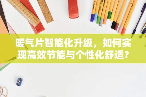 暖气片智能化升级，如何实现高效节能与个性化舒适？
