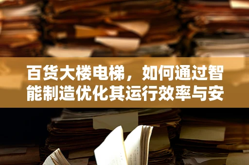 百货大楼电梯，如何通过智能制造优化其运行效率与安全？