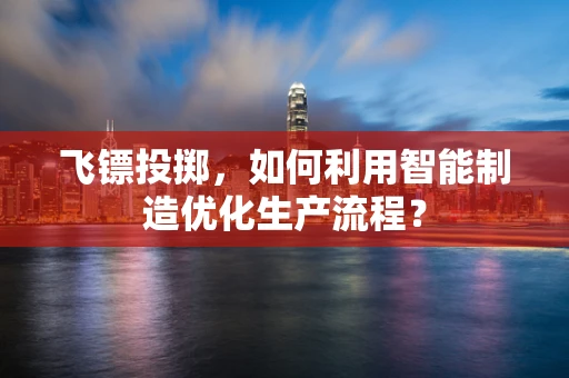 飞镖投掷，如何利用智能制造优化生产流程？