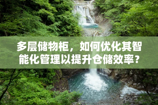 多层储物柜，如何优化其智能化管理以提升仓储效率？