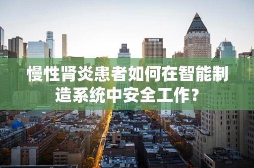 慢性肾炎患者如何在智能制造系统中安全工作？