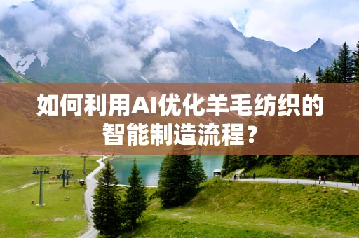 如何利用AI优化羊毛纺织的智能制造流程？