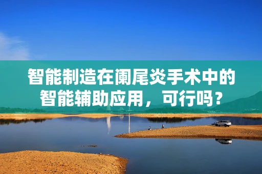智能制造在阑尾炎手术中的智能辅助应用，可行吗？