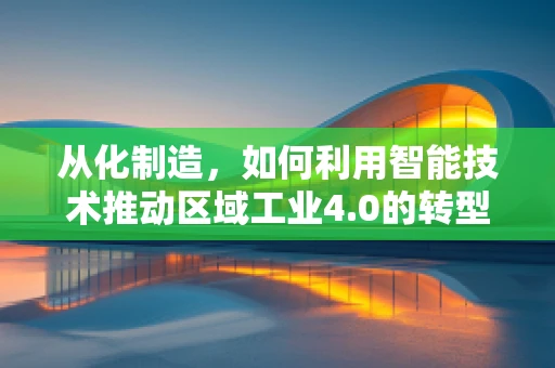 从化制造，如何利用智能技术推动区域工业4.0的转型？