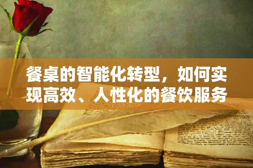 餐桌的智能化转型，如何实现高效、人性化的餐饮服务？