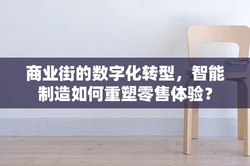 商业街的数字化转型，智能制造如何重塑零售体验？