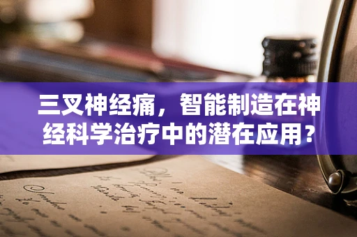 三叉神经痛，智能制造在神经科学治疗中的潜在应用？