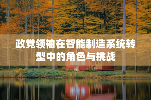 政党领袖在智能制造系统转型中的角色与挑战