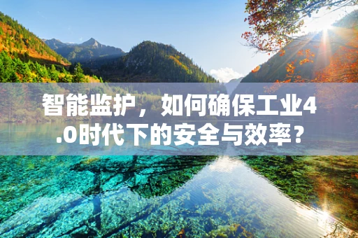 智能监护，如何确保工业4.0时代下的安全与效率？