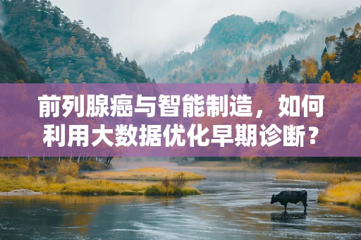 前列腺癌与智能制造，如何利用大数据优化早期诊断？