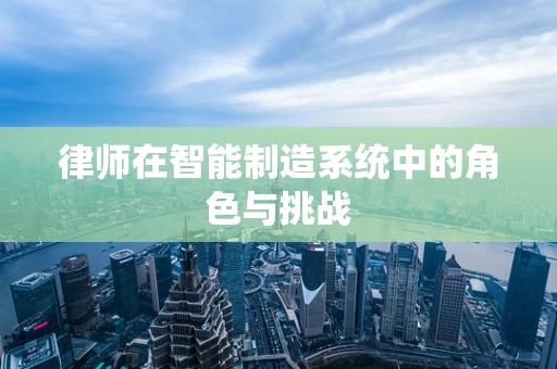 律师在智能制造系统中的角色与挑战