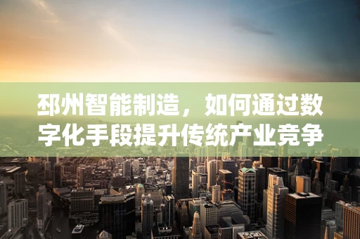 邳州智能制造，如何通过数字化手段提升传统产业竞争力？