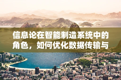 信息论在智能制造系统中的角色，如何优化数据传输与处理？
