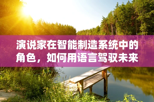 演说家在智能制造系统中的角色，如何用语言驾驭未来工厂的脉搏？