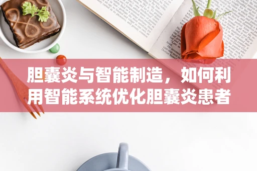 胆囊炎与智能制造，如何利用智能系统优化胆囊炎患者的个性化治疗？