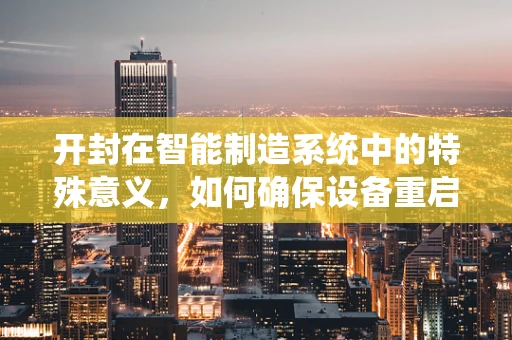 开封在智能制造系统中的特殊意义，如何确保设备重启后的无缝衔接？