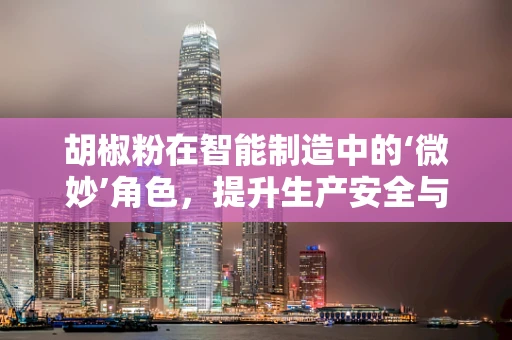 胡椒粉在智能制造中的‘微妙’角色，提升生产安全与效率的隐形力量？