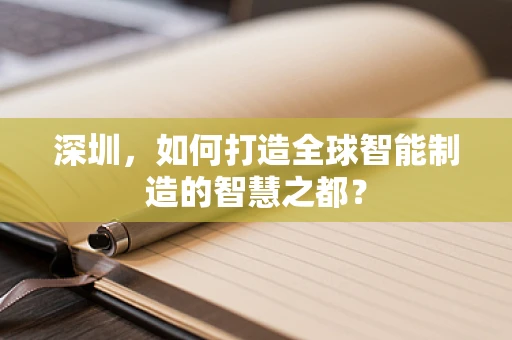 深圳，如何打造全球智能制造的智慧之都？