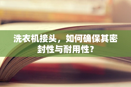 洗衣机接头，如何确保其密封性与耐用性？