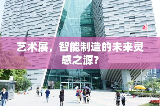 艺术展，智能制造的未来灵感之源？