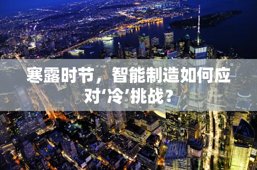 寒露时节，智能制造如何应对‘冷’挑战？