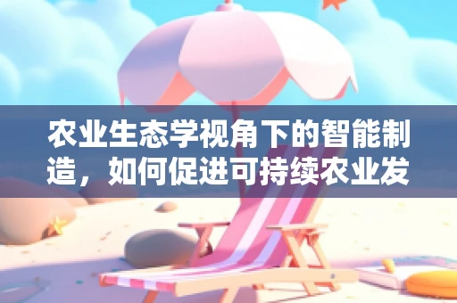 农业生态学视角下的智能制造，如何促进可持续农业发展？