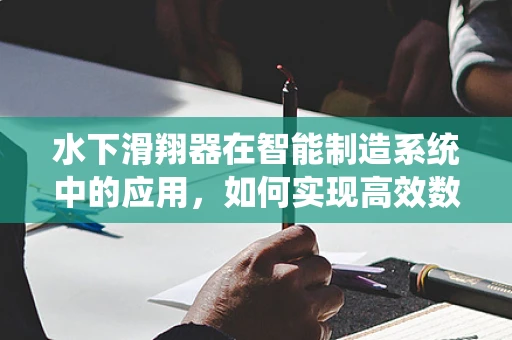 水下滑翔器在智能制造系统中的应用，如何实现高效数据采集？