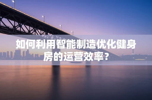 如何利用智能制造优化健身房的运营效率？
