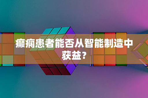 癫痫患者能否从智能制造中获益？
