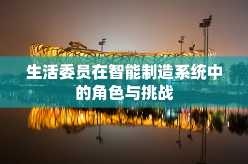 生活委员在智能制造系统中的角色与挑战