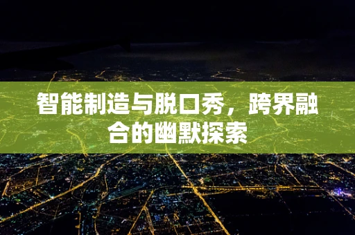 智能制造与脱口秀，跨界融合的幽默探索