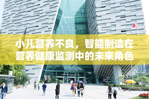 小儿营养不良，智能制造在营养健康监测中的未来角色？