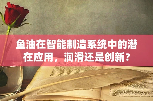 鱼油在智能制造系统中的潜在应用，润滑还是创新？