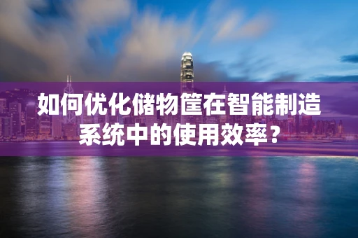 如何优化储物筐在智能制造系统中的使用效率？