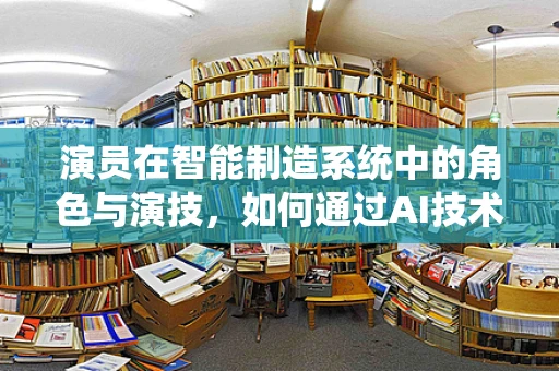 演员在智能制造系统中的角色与演技，如何通过AI技术提升表演效果？