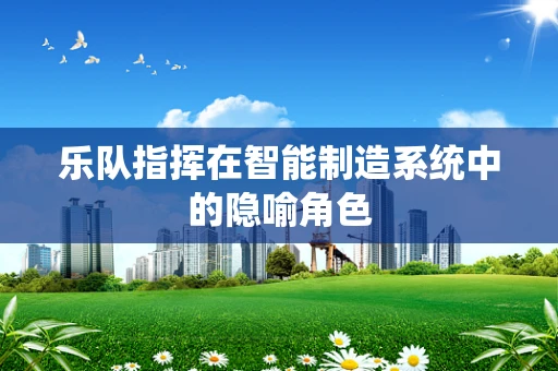 乐队指挥在智能制造系统中的隐喻角色