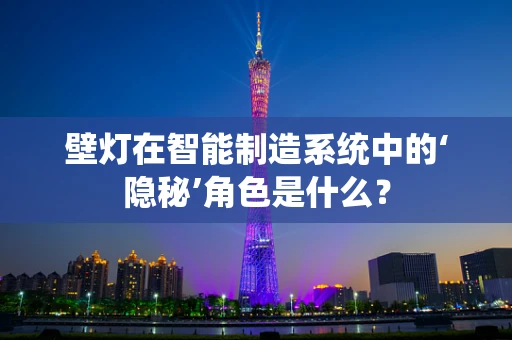 壁灯在智能制造系统中的‘隐秘’角色是什么？