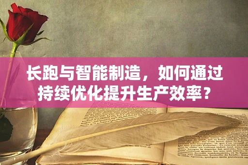 长跑与智能制造，如何通过持续优化提升生产效率？