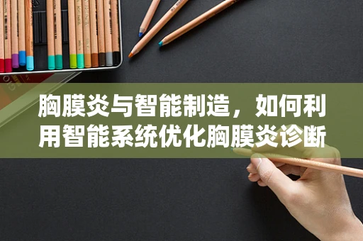 胸膜炎与智能制造，如何利用智能系统优化胸膜炎诊断与治疗流程？