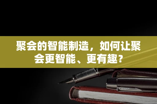 聚会的智能制造，如何让聚会更智能、更有趣？