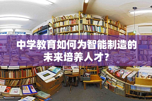 中学教育如何为智能制造的未来培养人才？