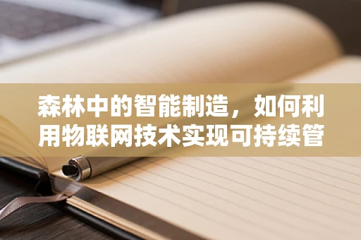 森林中的智能制造，如何利用物联网技术实现可持续管理？