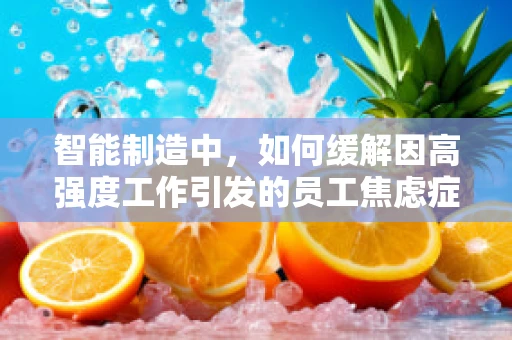智能制造中，如何缓解因高强度工作引发的员工焦虑症？