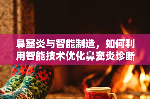 鼻窦炎与智能制造，如何利用智能技术优化鼻窦炎诊断流程？