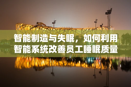 智能制造与失眠，如何利用智能系统改善员工睡眠质量？