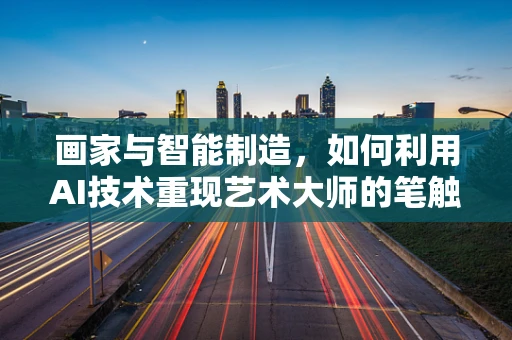 画家与智能制造，如何利用AI技术重现艺术大师的笔触？