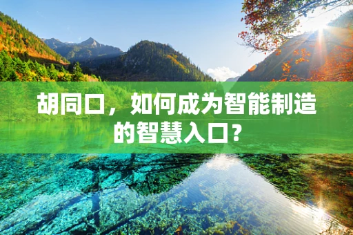 胡同口，如何成为智能制造的智慧入口？
